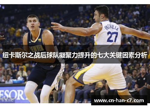 纽卡斯尔之战后球队凝聚力提升的七大关键因素分析
