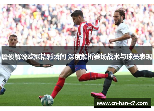 詹俊解说欧冠精彩瞬间 深度解析赛场战术与球员表现