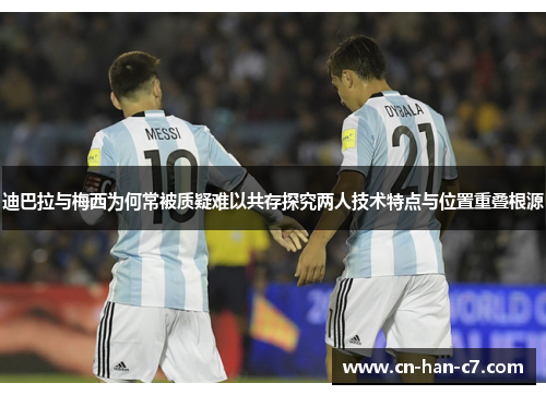 迪巴拉与梅西为何常被质疑难以共存探究两人技术特点与位置重叠根源 迪巴拉与梅西为何常被质疑难以共存探究两人技术特点与位置重叠根源