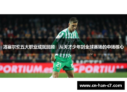 洛塞尔索五大职业成就回顾：从天才少年到全球赛场的中场核心