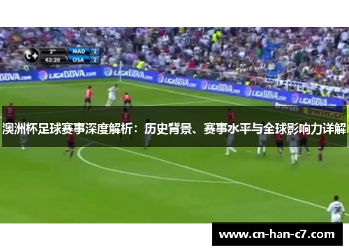 澳洲杯足球赛事深度解析：历史背景、赛事水平与全球影响力详解