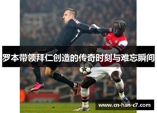 罗本带领拜仁创造的传奇时刻与难忘瞬间