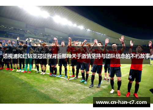 透视浦和红钻亚冠征程背后那段关于激情坚持与团队信念的不朽故事