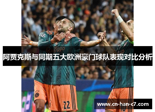阿贾克斯与同期五大欧洲豪门球队表现对比分析