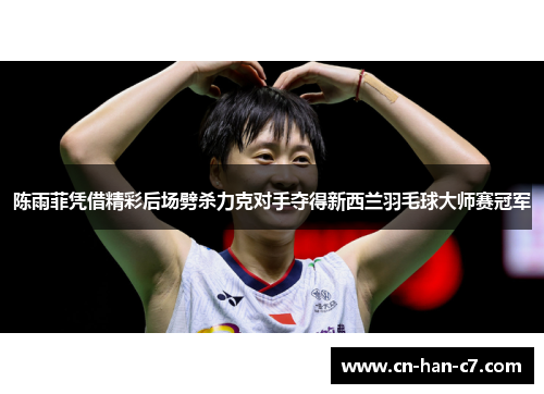 陈雨菲凭借精彩后场劈杀力克对手夺得新西兰羽毛球大师赛冠军 陈雨菲凭借精彩后场劈杀力克对手夺得新西兰羽毛球大师赛冠军