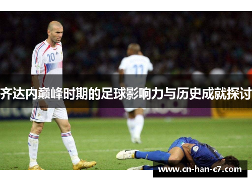齐达内巅峰时期的足球影响力与历史成就探讨