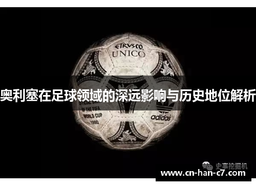 奥利塞在足球领域的深远影响与历史地位解析