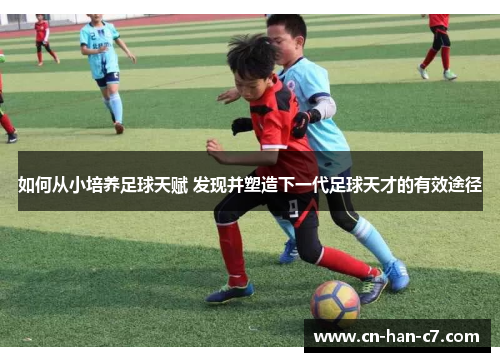 如何从小培养足球天赋 发现并塑造下一代足球天才的有效途径