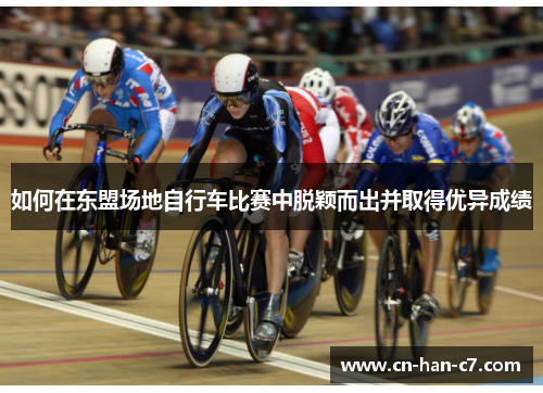 如何在东盟场地自行车比赛中脱颖而出并取得优异成绩