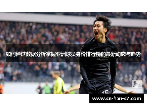 如何通过数据分析掌握亚洲球员身价排行榜的最新动态与趋势
