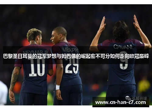 巴黎圣日耳曼的冠军梦想与姆巴佩的崛起密不可分如何走向欧冠巅峰