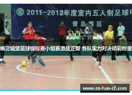 幽灵城堡篮球锦标赛小组赛激战正酣 各队实力对决精彩纷呈