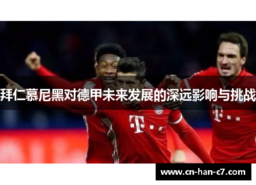 拜仁慕尼黑对德甲未来发展的深远影响与挑战