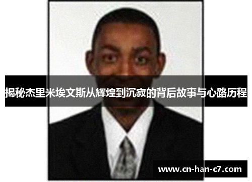 揭秘杰里米埃文斯从辉煌到沉寂的背后故事与心路历程