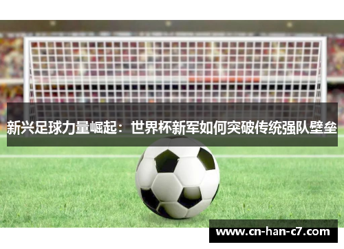 新兴足球力量崛起：世界杯新军如何突破传统强队壁垒