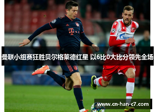 曼联小组赛狂胜贝尔格莱德红星 以6比0大比分领先全场