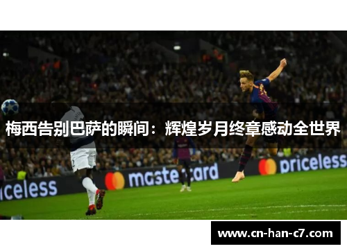 梅西告别巴萨的瞬间：辉煌岁月终章感动全世界