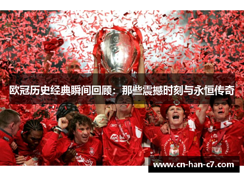 欧冠历史经典瞬间回顾：那些震撼时刻与永恒传奇
