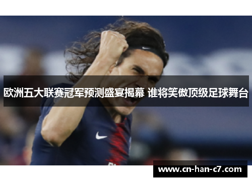 欧洲五大联赛冠军预测盛宴揭幕 谁将笑傲顶级足球舞台