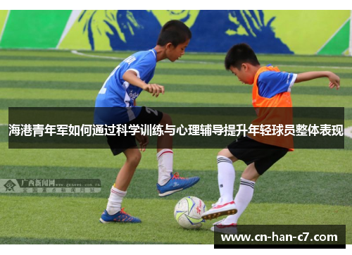海港青年军如何通过科学训练与心理辅导提升年轻球员整体表现