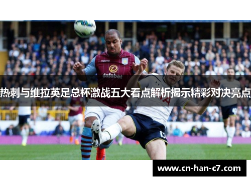 热刺与维拉英足总杯激战五大看点解析揭示精彩对决亮点 热刺与维拉英足总杯激战五大看点解析揭示精彩对决亮点