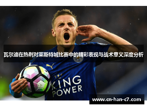 瓦尔迪在热刺对莱斯特城比赛中的精彩表现与战术意义深度分析