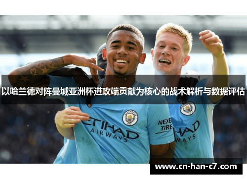以哈兰德对阵曼城亚洲杯进攻端贡献为核心的战术解析与数据评估 以哈兰德对阵曼城亚洲杯进攻端贡献为核心的战术解析与数据评估