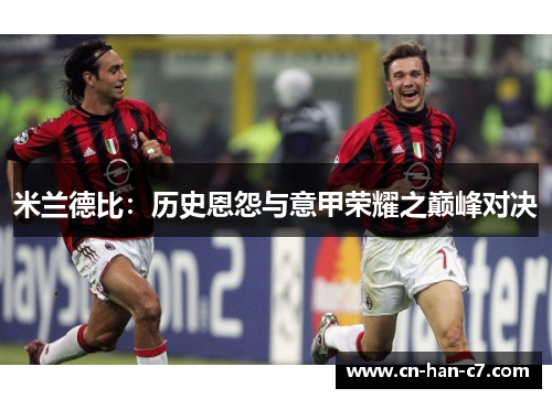 米兰德比:历史恩怨与意甲荣耀之巅峰对决 米兰德比:历史恩怨与意甲荣耀之巅峰对决