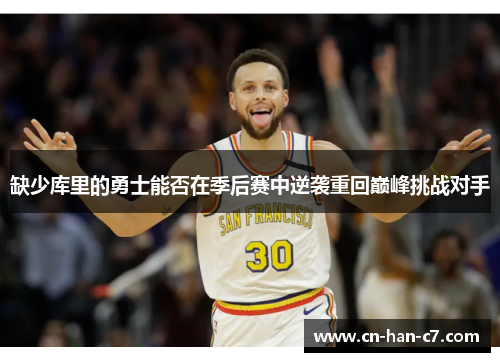 缺少库里的勇士能否在季后赛中逆袭重回巅峰挑战对手 缺少库里的勇士能否在季后赛中逆袭重回巅峰挑战对手