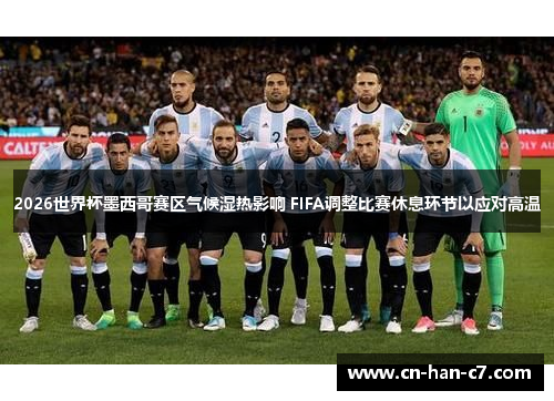 2026世界杯墨西哥赛区气候湿热影响 FIFA调整比赛休息环节以应对高温