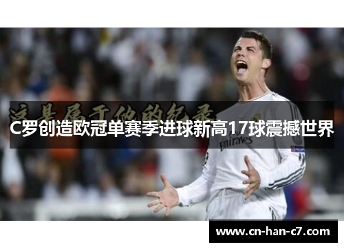C罗创造欧冠单赛季进球新高17球震撼世界
