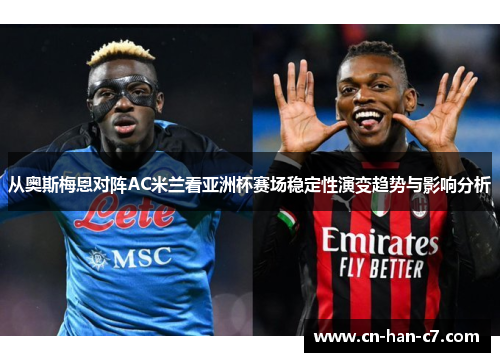 从奥斯梅恩对阵AC米兰看亚洲杯赛场稳定性演变趋势与影响分析 从奥斯梅恩对阵AC米兰看亚洲杯赛场稳定性演变趋势与影响分析