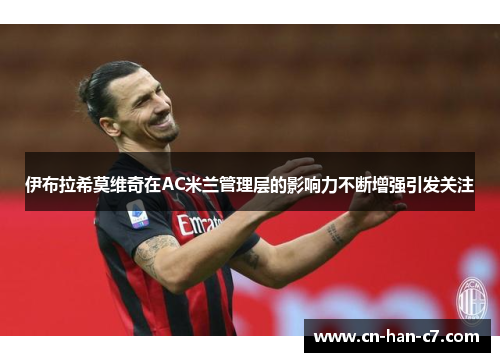 伊布拉希莫维奇在AC米兰管理层的影响力不断增强引发关注 伊布拉希莫维奇在AC米兰管理层的影响力不断增强引发关注