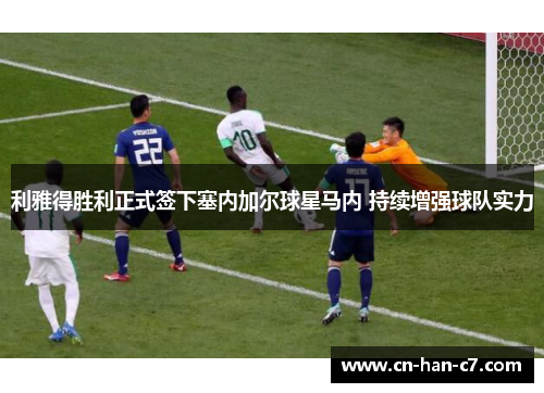 利雅得胜利正式签下塞内加尔球星马内 持续增强球队实力 利雅得胜利正式签下塞内加尔球星马内 持续增强球队实力