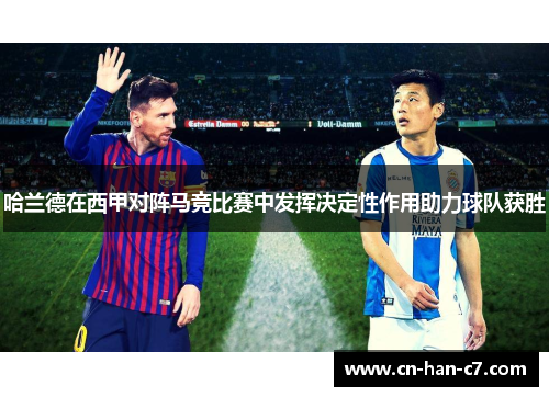 哈兰德在西甲对阵马竞比赛中发挥决定性作用助力球队获胜 哈兰德在西甲对阵马竞比赛中发挥决定性作用助力球队获胜
