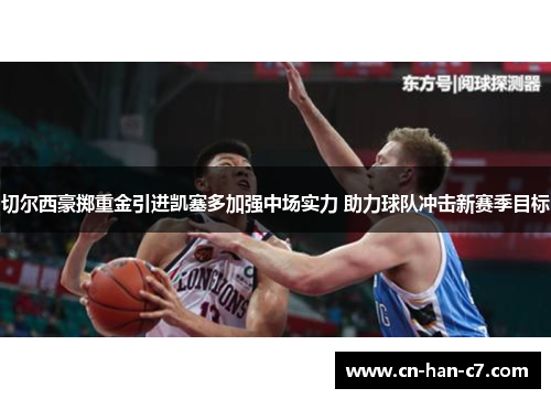 切尔西豪掷重金引进凯塞多加强中场实力 助力球队冲击新赛季目标