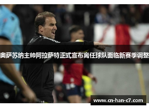 奥萨苏纳主帅阿拉萨特正式宣布离任球队面临新赛季调整