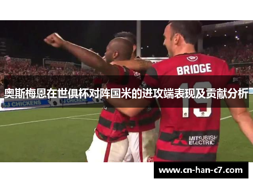 奥斯梅恩在世俱杯对阵国米的进攻端表现及贡献分析 奥斯梅恩在世俱杯对阵国米的进攻端表现及贡献分析