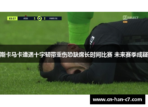 斯卡马卡遭遇十字韧带重伤恐缺席长时间比赛 未来赛季成疑
