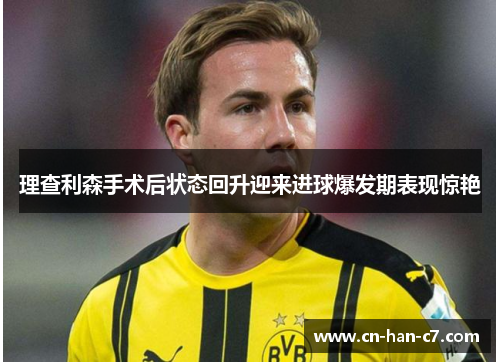 理查利森手术后状态回升迎来进球爆发期表现惊艳 理查利森手术后状态回升迎来进球爆发期表现惊艳